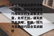 无尽之剑通关教学攻略,策略、技巧与实战技巧相结合的全面解决方案,无尽之剑,通关教学全攻略,策略、技巧与实战技巧结合实战解析