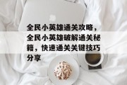 全民小英雄通关攻略,全民小英雄破解通关秘籍,快速通关关键技巧分享 全民小英雄通关攻略,全民小英雄破解通关秘籍,快速通关关键技巧分享