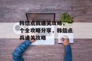韩信点兵通关攻略,一个全攻略分享,韩信点兵通关攻略 韩信点兵通关攻略,一个全攻略分享,韩信点兵通关攻略