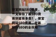 便宜网站SEO费用,一文带你了解SEO费用到底有多贵?,便宜网站SEO费用,全面解析SEO的全攻略 便宜网站SEO费用,一文带你了解SEO费用到底有多贵?,便宜网站SEO费用,全面解析SEO的全攻略