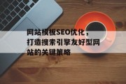 网站模板SEO优化,打造搜索引擎友好型网站的关键策略 网站模板SEO优化,打造搜索引擎友好型网站的关键策略