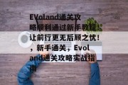 EVoland通关攻略顺利通过新手教程!让前行更无后顾之忧!,新手通关,Evoland通关攻略实战指南 EVoland通关攻略顺利通过新手教程!让前行更无后顾之忧!,新手通关,Evoland通关攻略实战指南