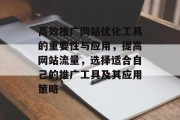 高效推广网站优化工具的重要性与应用,提高网站流量,选择适合自己的推广工具及其应用策略 高效推广网站优化工具的重要性与应用,提高网站流量,选择适合自己的推广工具及其应用策略