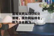 嘉峪关网站SEO优化策略,提升网站排名,助力企业腾飞 嘉峪关网站SEO优化策略,提升网站排名,助力企业腾飞