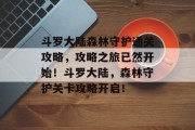 斗罗大陆森林守护通关攻略,攻略之旅已然开始!斗罗大陆,森林守护关卡攻略开启!