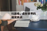 IS游戏,虚拟世界的现实挑战 IS游戏,虚拟世界的现实挑战