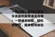 一键过关,如何打造高分高能的家用通关攻略!一键通关秘籍,轻松成高分,提升游戏体验 一键过关,如何打造高分高能的家用通关攻略!一键通关秘籍,轻松成高分,提升游戏体验