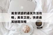美食诱惑的通关方法攻略,美食之旅,快速通关秘籍攻略