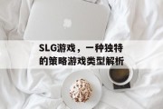 SLG游戏,一种独特的策略游戏类型解析 SLG游戏,一种独特的策略游戏类型解析