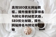 高效SEO优化网站教程,提升搜索引擎排名与转化率的秘密武器,SEO优化秘籍,提升网站排名与转化率的策略 高效SEO优化网站教程,提升搜索引擎排名与转化率的秘密武器,SEO优化秘籍,提升网站排名与转化率的策略