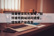 流量带宽优化策略,如何提升网站访问速度,增加用户留存率 流量带宽优化策略,如何提升网站访问速度,增加用户留存率