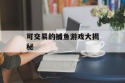 可交易的捕鱼游戏大揭秘 可交易的捕鱼游戏大揭秘