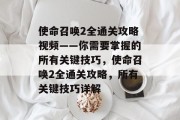 使命召唤2全通关攻略视频——你需要掌握的所有关键技巧,使命召唤2全通关攻略,所有关键技巧详解