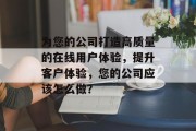 为您的公司打造高质量的在线用户体验,提升客户体验,您的公司应该怎么做? 为您的公司打造高质量的在线用户体验,提升客户体验,您的公司应该怎么做?