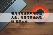 电竞传奇通关攻略答题大全,电竞传奇通关攻略 答题大全 电竞传奇通关攻略答题大全,电竞传奇通关攻略 答题大全