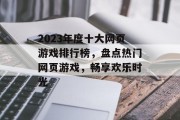 2023年度十大网页游戏排行榜,盘点热门网页游戏,畅享欢乐时光 2023年度十大网页游戏排行榜,盘点热门网页游戏,畅享欢乐时光