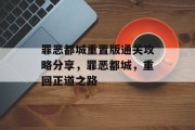 罪恶都城重置版通关攻略分享,罪恶都城,重回正道之路 罪恶都城重置版通关攻略分享,罪恶都城,重回正道之路