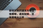 即将到来的通关攻略召唤策略,通关秘籍,召唤策略大公开 即将到来的通关攻略召唤策略,通关秘籍,召唤策略大公开