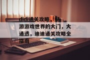 didi通关攻略,畅游游戏世界的大门,大通透,迪迪通关攻略全指南 didi通关攻略,畅游游戏世界的大门,大通透,迪迪通关攻略全指南