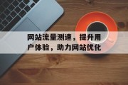 网站流量测速,提升用户体验,助力网站优化 网站流量测速,提升用户体验,助力网站优化