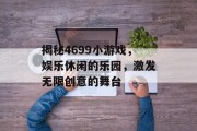 揭秘4699小游戏,娱乐休闲的乐园,激发无限创意的舞台 揭秘4699小游戏,娱乐休闲的乐园,激发无限创意的舞台