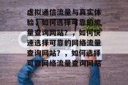 虚拟通信流量与真实体验,如何选择可靠的流量查询网站?,如何快速选择可靠的网络流量查询网站?,如何选择可靠网络流量查询网站? 虚拟通信流量与真实体验,如何选择可靠的流量查询网站?,如何快速选择可靠的网络流量查询网站?,如何选择可靠网络流量查询网站?