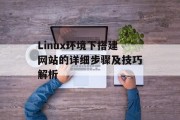 Linux环境下搭建网站的详细步骤及技巧解析 Linux环境下搭建网站的详细步骤及技巧解析