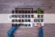 星空游戏捕鱼攻略，如何轻松获得鱼雷，星空游戏捕鱼攻略，轻松获取鱼雷的秘诀