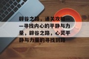 辟谷之路,通关攻略——寻找内心的平静与力量,辟谷之路,心灵平静与力量的寻找到路 辟谷之路,通关攻略——寻找内心的平静与力量,辟谷之路,心灵平静与力量的寻找到路