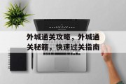 外城通关攻略,外城通关秘籍,快速过关指南 外城通关攻略,外城通关秘籍,快速过关指南