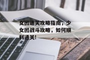 女团通关攻略指南,少女团战斗攻略,如何顺利通关! 女团通关攻略指南,少女团战斗攻略,如何顺利通关!