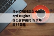 潘兴广场对房企Howard Hughes提出合并要约 报价每股85美元 潘兴广场对房企Howard Hughes提出合并要约 报价每股85美元