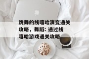 跳舞的线嘻哈演变通关攻略,舞蹈: 通过线嘻哈游戏通关攻略