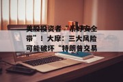 美股投资者“系好安全带”!大摩:三大风险可能破坏“特朗普交易” 美股投资者“系好安全带”!大摩:三大风险可能破坏“特朗普交易”