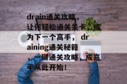 drain通关攻略,让你轻松通关关卡,成为下一个高手, draining通关秘籍,一键通关攻略,成高手从此开始!