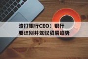 渣打银行CEO：银行要识别并驾驭贸易趋势