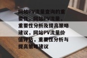 网站PV流量查询的重要性，网站PV流量，重要性分析及提高策略建议，网站PV流量价值评估，重要性分析与提高策略建议