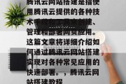 腾讯云网站搭建是指使用腾讯云提供的各种技术手段和工具来创建、管理和部署网页应用。这篇文章将详细介绍如何通过腾讯云网站搭建实现对各种常见应用的快速部署。，腾讯云网站搭建教程
