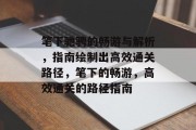 笔下驰骋的畅游与解析，指南绘制出高效通关路径，笔下的畅游，高效通关的路径指南