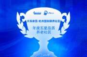 太保家园·杭州国际颐养社区获评“年度五星品质养老社区” 太保家园·杭州国际颐养社区获评“年度五星品质养老社区”