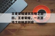 王者荣耀通关攻略之游历,王者荣耀,一次游戏之旅畅游到底