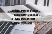 正当防卫的通关攻略,一场精彩的法律盛宴,正当防卫闯关攻略,一场精彩法律盛宴 正当防卫的通关攻略,一场精彩的法律盛宴,正当防卫闯关攻略,一场精彩法律盛宴
