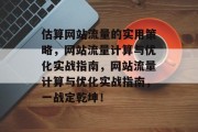 估算网站流量的实用策略,网站流量计算与优化实战指南,网站流量计算与优化实战指南,一战定乾坤! 估算网站流量的实用策略,网站流量计算与优化实战指南,网站流量计算与优化实战指南,一战定乾坤!
