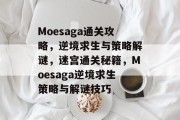 Moesaga通关攻略,逆境求生与策略解谜,迷宫通关秘籍,Moesaga逆境求生策略与解谜技巧 Moesaga通关攻略,逆境求生与策略解谜,迷宫通关秘籍,Moesaga逆境求生策略与解谜技巧
