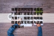 福建咨询网站搭建收费?陷阱?还是选择合理方案?,福建咨询网站搭建的常见陷阱与正确方案探讨 福建咨询网站搭建收费?陷阱?还是选择合理方案?,福建咨询网站搭建的常见陷阱与正确方案探讨