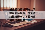 捕鱼游戏挂机脚本，下载与安装指南，捕鱼游戏挂机脚本，下载与安装的详细指南