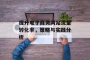 提升电子商务网站流量转化率,策略与实践分析 提升电子商务网站流量转化率,策略与实践分析