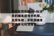 探索无穷乐趣——玩法多的捕鱼游戏手机版，无尽乐趣，手机版捕鱼游戏多元玩法探索