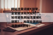 网站流量词被K到零，企业应该如何应对？，如何避免网站流量被K到零？，如何处理网站流量被K到零？