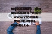 树莓派搭建网站,利用树莓派搭建自己的网站?试试这个快速指南!,树莓派搭建网站,一键启动便上手 树莓派搭建网站,利用树莓派搭建自己的网站?试试这个快速指南!,树莓派搭建网站,一键启动便上手